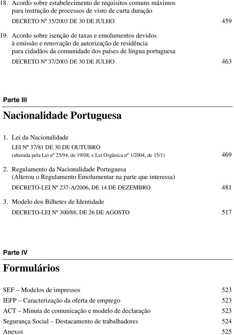 463 Parte III Nacionalidade Portuguesa 1. Lei da Nacionalidade LEI Nº 37/81 DE 30 DE OUTUBRO (alterada pela Lei nº 25/94, de 19/08, e Lei Orgânica nº 1/2004, de 15/1) 469 2.