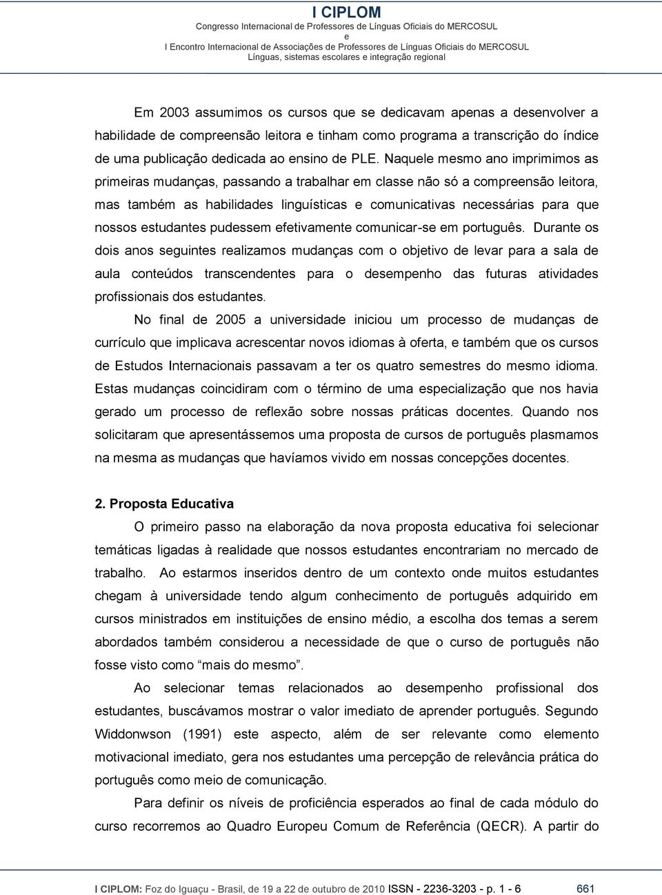 Naqul msmo ano imprimimos as primiras mudanças, passando a trabalhar m class não só a comprnsão litora, mas também as habilidads linguísticas comunicativas ncssárias para qu nossos studants pudssm