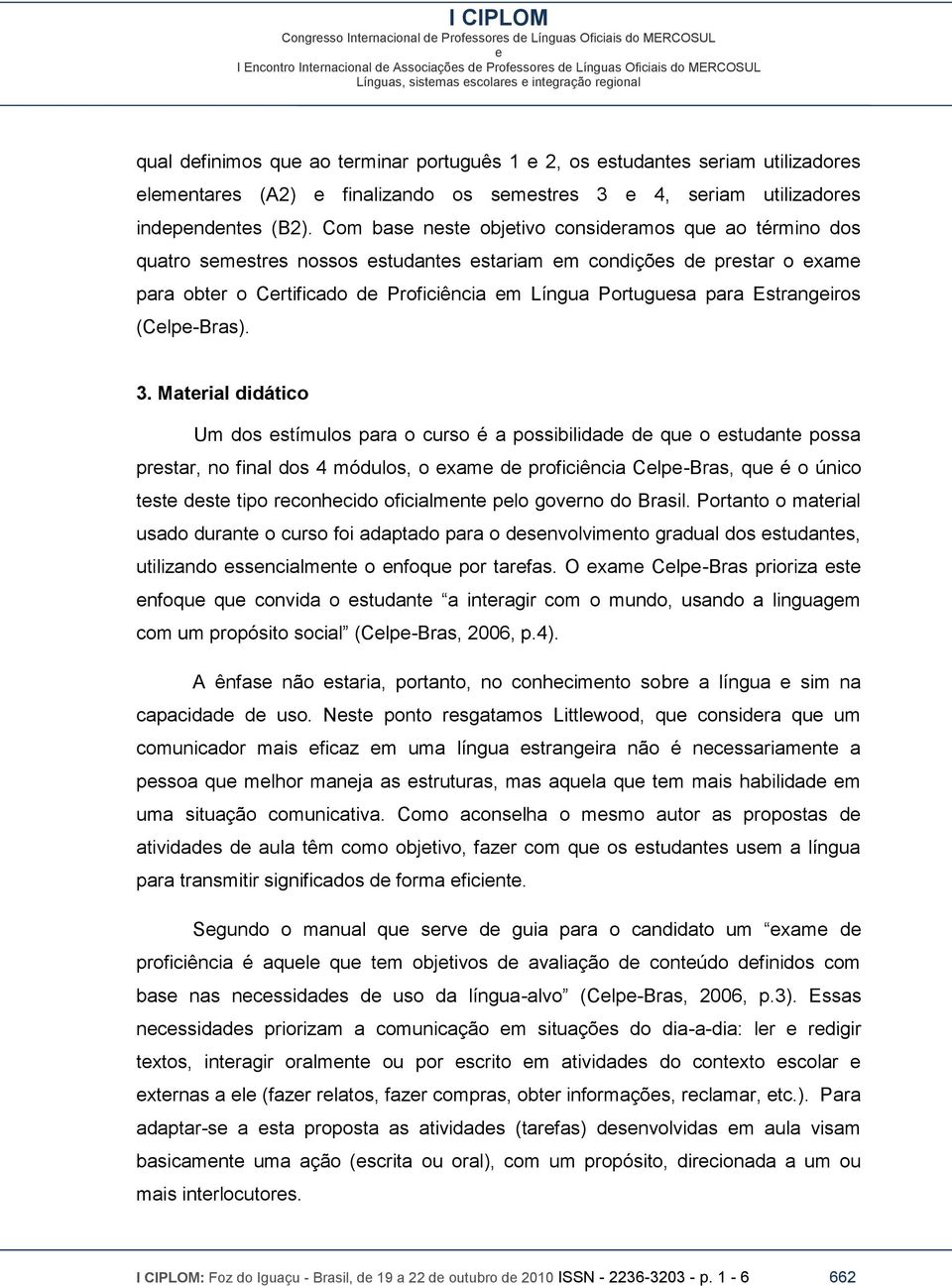 Com bas nst objtivo considramos qu ao término dos quatro smstrs nossos studants stariam m condiçõs d prstar o xam para obtr o Crtificado d Proficiência m Língua Portugusa para Estrangiros (Clp-Bras).