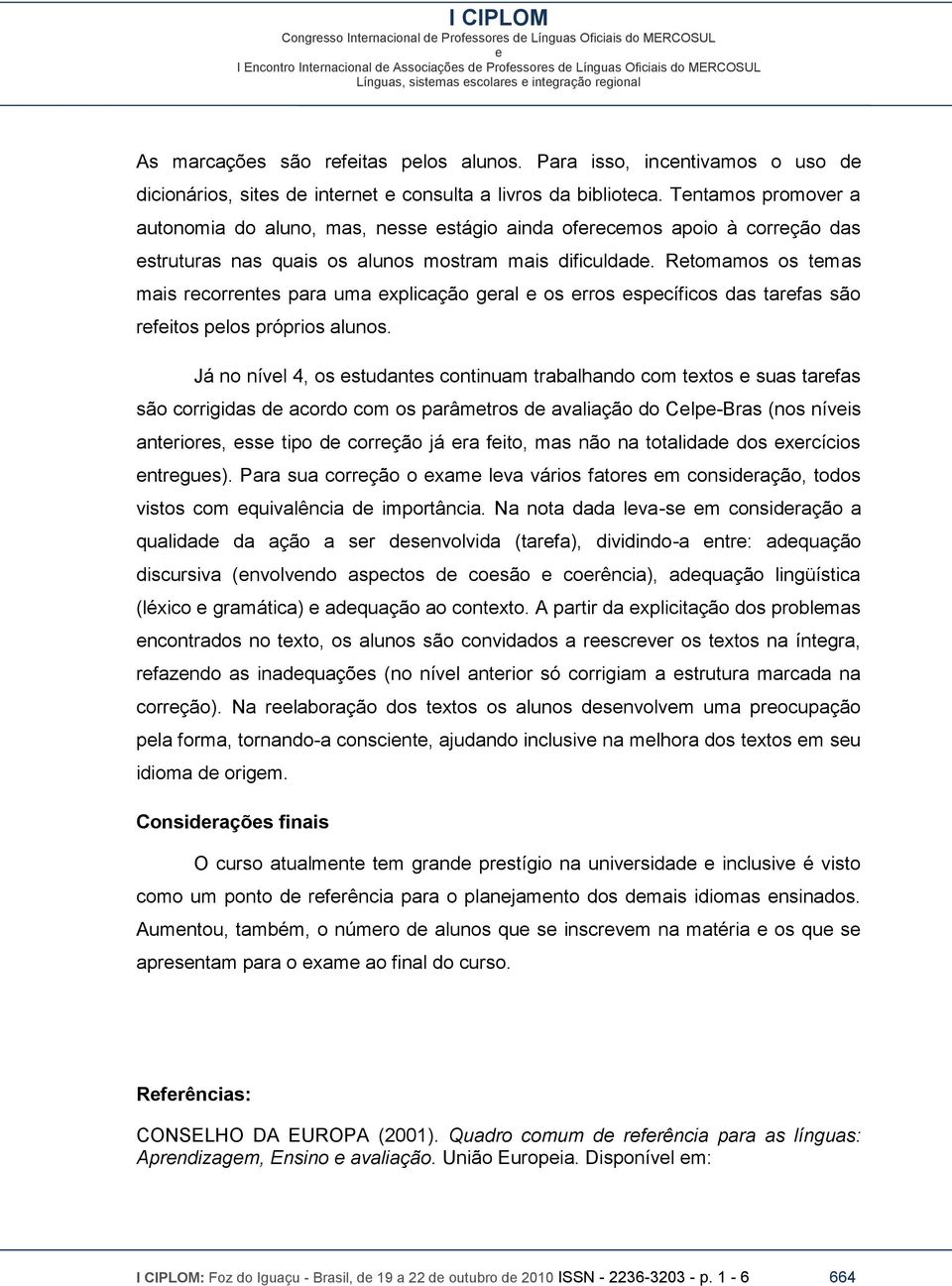 Rtomamos os tmas mais rcorrnts para uma xplicação gral os rros spcíficos das tarfas são rfitos plos próprios alunos.