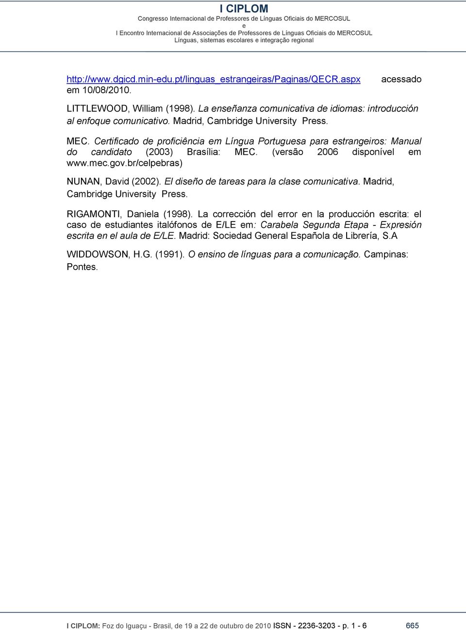Crtificado d proficiência m Língua Portugusa para strangiros: Manual do candidato (2003) Brasília: MEC. (vrsão 2006 disponívl m www.mc.gov.br/clpbras) NUNAN, David (2002).