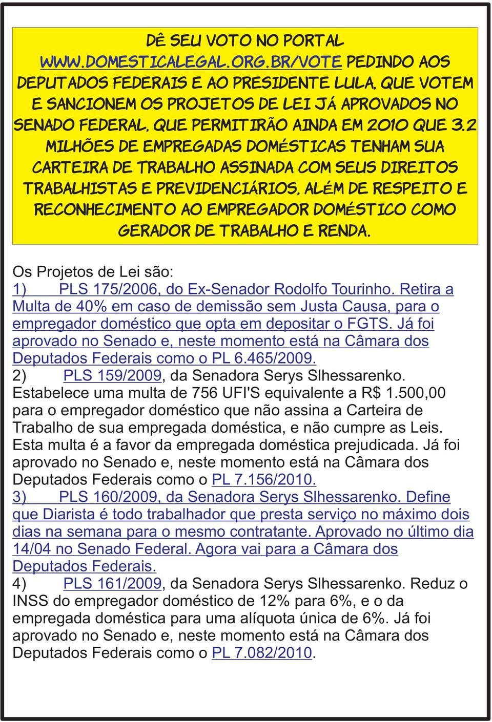 2 milhões de empregadas domésticas tenham sua Carteira de Trabalho assinada com seus direitos trabalhistas e previdenciários, além de respeito e reconhecimento ao empregador doméstico como gerador de