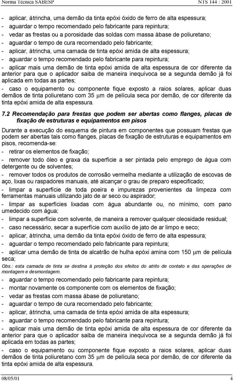 aplicador saiba de maneira inequívoca se a segunda demão já foi aplicada em todas as partes; - caso o equipamento ou componente fique exposto a raios solares, aplicar duas demãos de tinta poliuretano