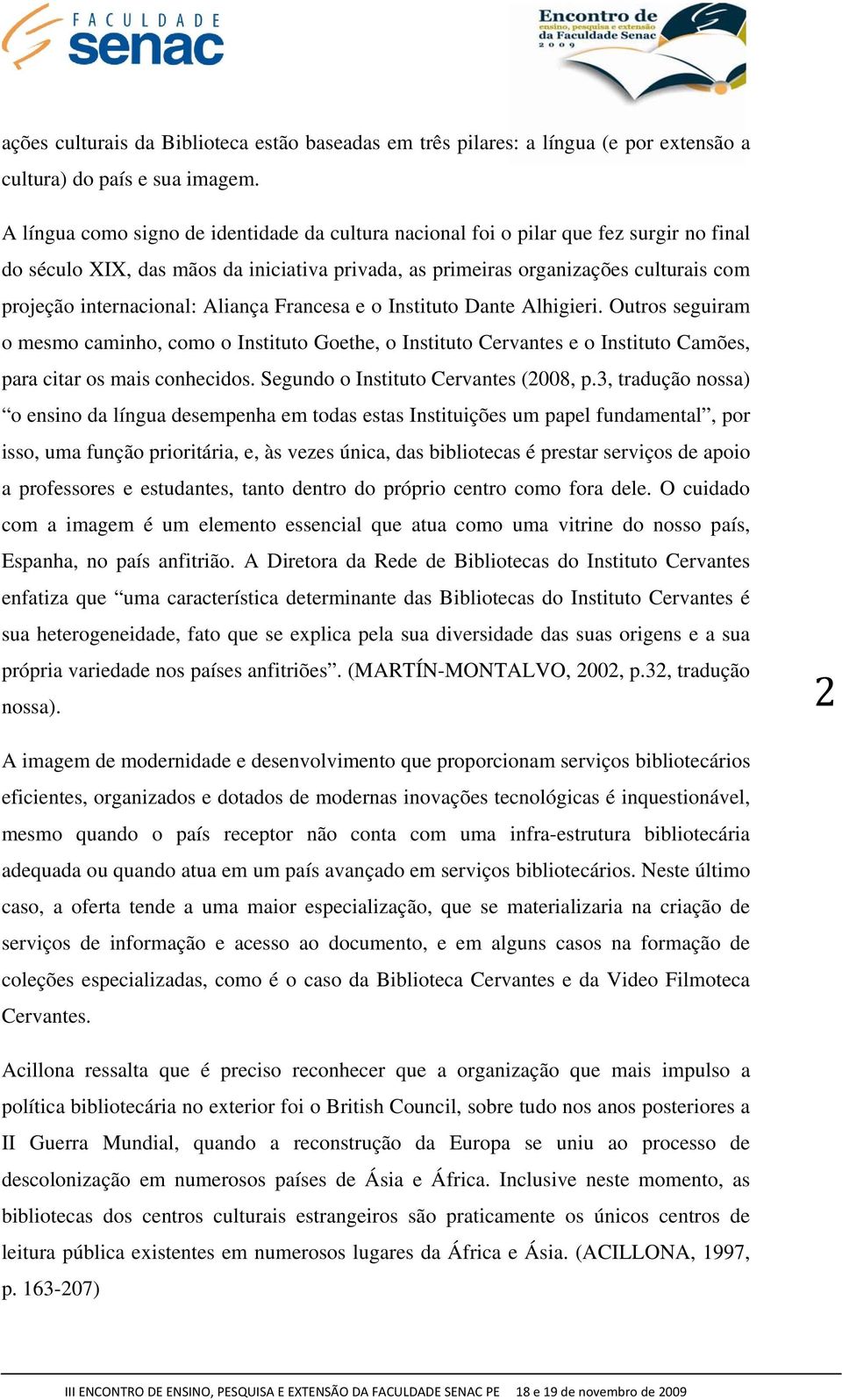 internacional: Aliança Francesa e o Instituto Dante Alhigieri. Outros seguiram o mesmo caminho, como o Instituto Goethe, o Instituto Cervantes e o Instituto Camões, para citar os mais conhecidos.