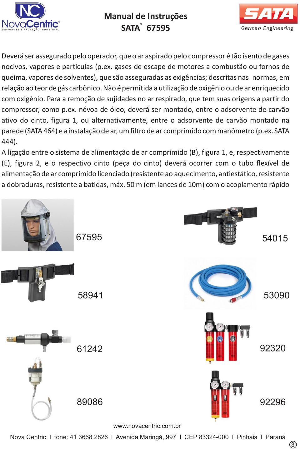 Não é permitida a utilização de oxigênio ou de ar enriquecido com oxigênio. Para a remoção de sujidades no ar respirado, que tem suas origens a partir do compressor, como p.ex.