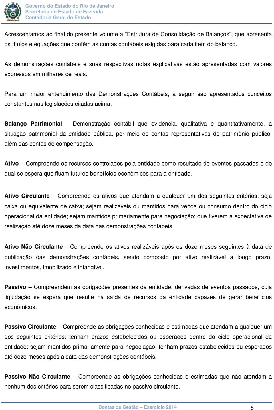 Para um maior entendimento das Demonstrações Contábeis, a seguir são apresentados conceitos constantes nas legislações citadas acima: Balanço Patrimonial Demonstração contábil que evidencia,