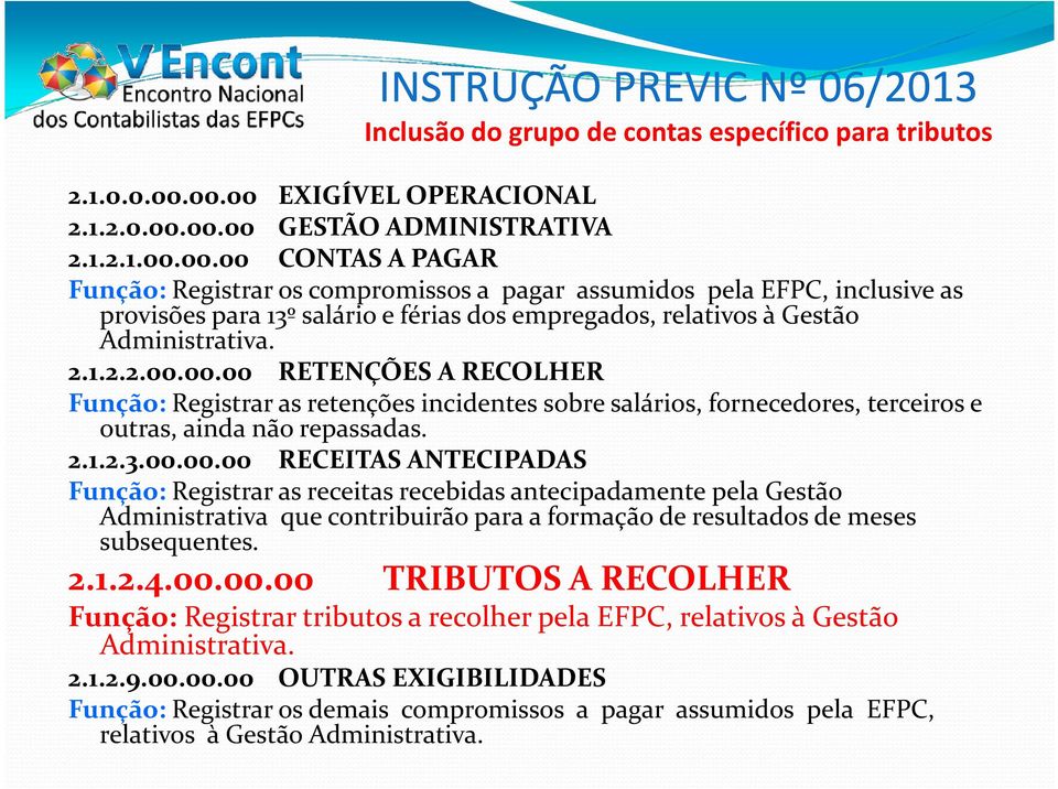 2.1.2.2.00.00.00 RETENÇÕES A RECOLHER Função: Registrar as retenções incidentes sobre salários, fornecedores, terceiros e outras, ainda não repassadas. 2.1.2.3.00.00.00 RECEITAS ANTECIPADAS Função: Registrar as receitas recebidas antecipadamente pela Gestão Administrativa que contribuirão para a formação de resultados de meses subsequentes.