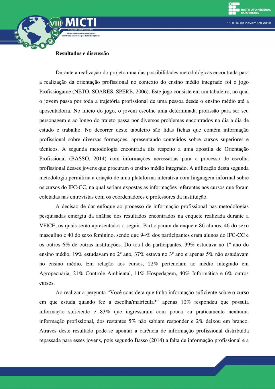 No inicio do jogo, o jovem escolhe uma determinada profissão para ser seu personagem e ao longo do trajeto passa por diversos problemas encontrados na dia a dia de estudo e trabalho.