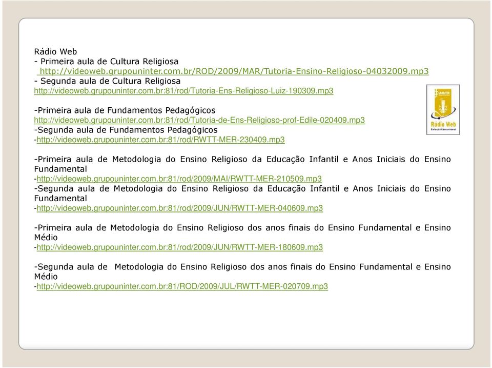 grupouninter.com.br:81/rod/rwtt-mer-230409.mp3 -Primeira aula de Metodologia do Ensino Religioso da Educação Infantil e Anos Iniciais do Ensino Fundamental -http://videoweb.grupouninter.com.br:81/rod/2009/mai/rwtt-mer-210509.