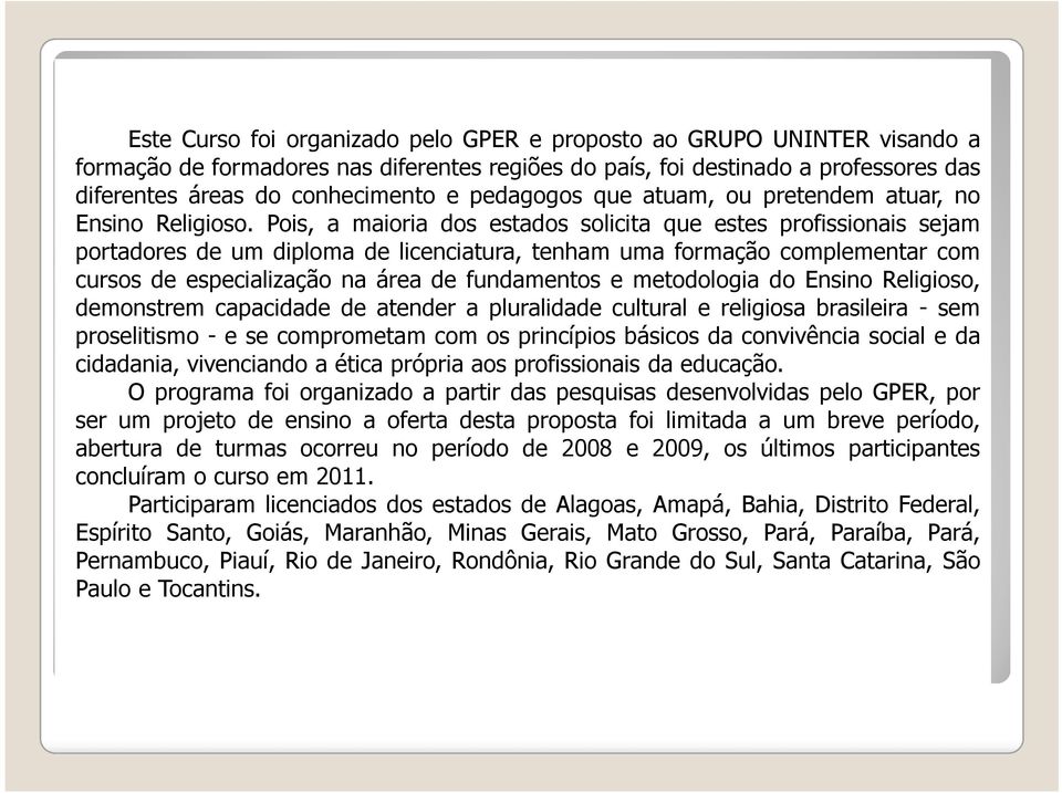 Pois, a maioria dos estados solicita que estes profissionais sejam portadores de um diploma de licenciatura, tenham uma formação complementar com cursos de especialização na área de fundamentos e