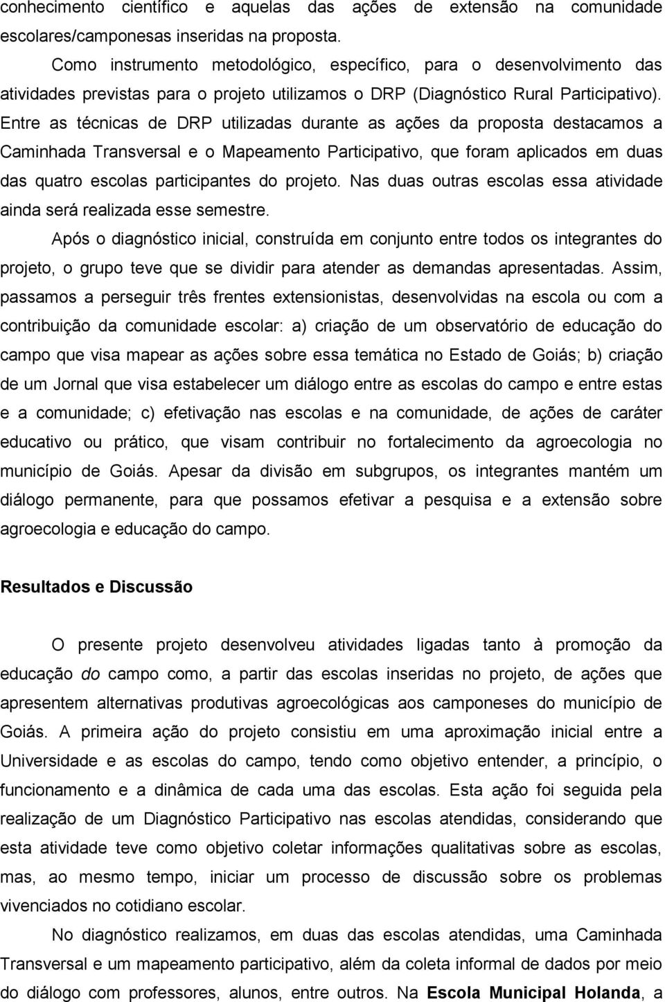 Entre as técnicas de DRP utilizadas durante as ações da proposta destacamos a Caminhada Transversal e o Mapeamento Participativo, que foram aplicados em duas das quatro escolas participantes do