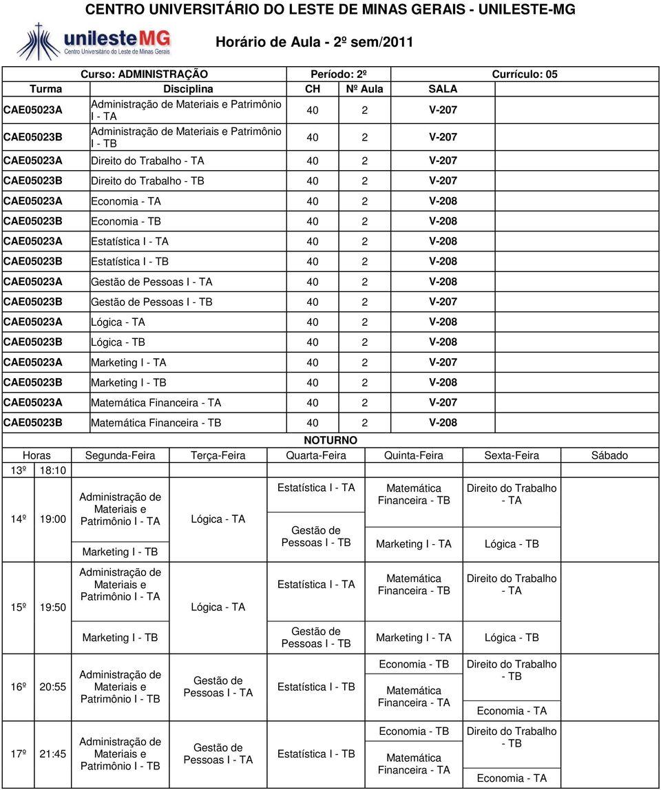 40 2 V-208 CAE05023B Pessoas I - TB 40 2 V-207 CAE05023A Lógica - TA 40 2 V-208 CAE05023B Lógica - TB 40 2 V-208 CAE05023A Marketing I - TA 40 2 V-207 CAE05023B Marketing I - TB 40 2 V-208 CAE05023A