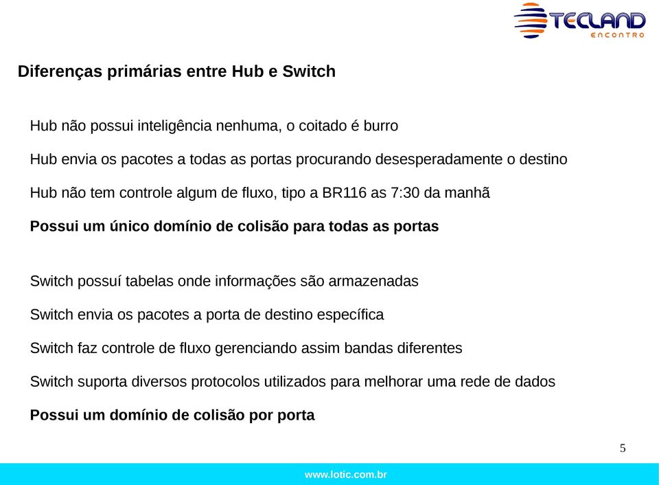 portas Switch possuí tabelas onde informações são armazenadas Switch envia os pacotes a porta de destino específica Switch faz controle de fluxo