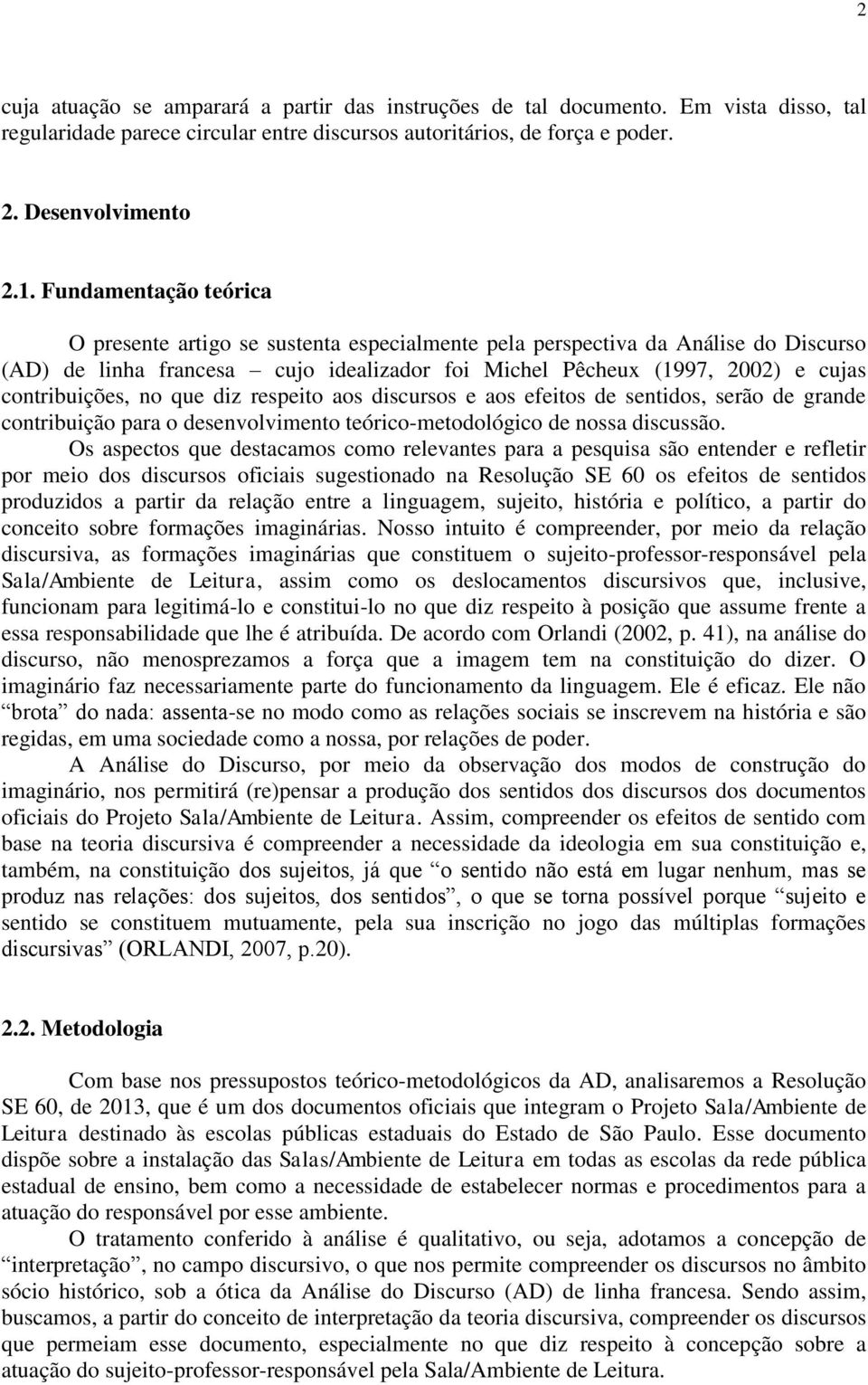 contribuições, no que diz respeito aos discursos e aos efeitos de sentidos, serão de grande contribuição para o desenvolvimento teórico-metodológico de nossa discussão.