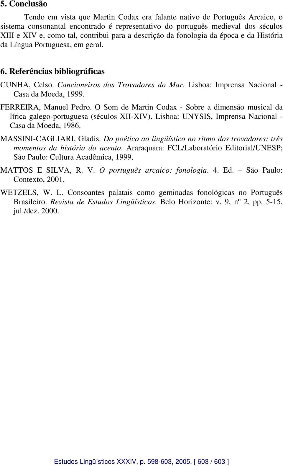 Lisboa: Imprensa Nacional - Casa da Moeda, 1999. FEEIA, Manuel Pedro. Som de Martin dax - Sobre a dimensão musical da lírica galego-portuguesa (séculos XII-XIV).