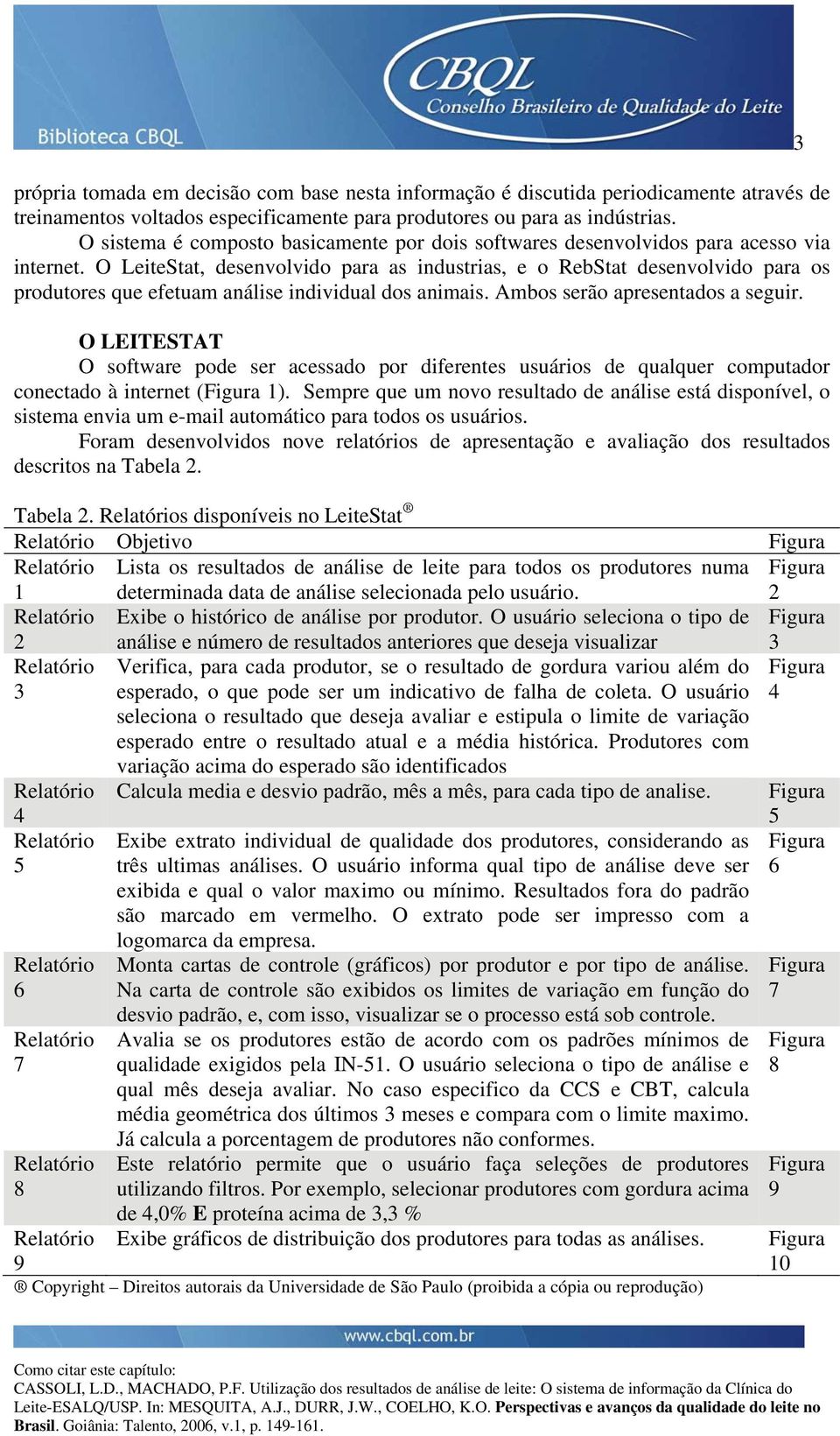 O LeiteStat, desenvolvido para as industrias, e o RebStat desenvolvido para os produtores que efetuam análise individual dos animais. Ambos serão apresentados a seguir.