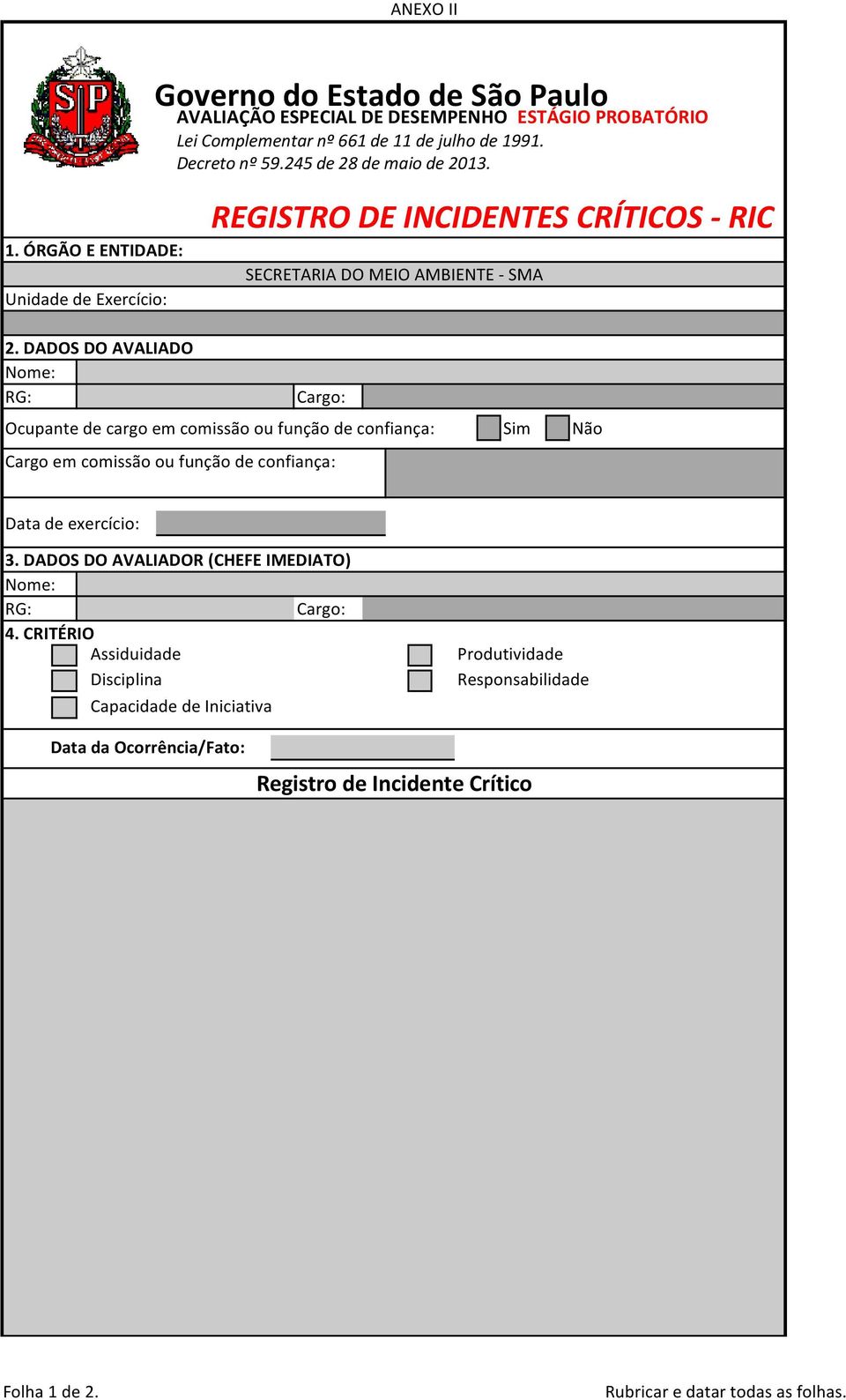 DADOS DO AVALIADO Nome: RG: Cargo: Ocupante de cargo em comissão ou função de confiança: Cargo em comissão ou função de confiança: Sim Não Data de exercício: 3.