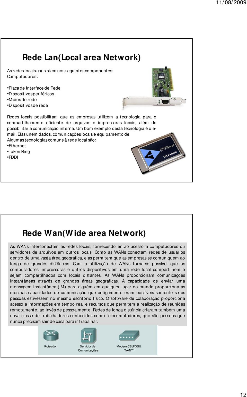 Um bom exemplo desta tecnologia é o e- mail. Elas unem dados, comunicações locais e equipamento de computação.