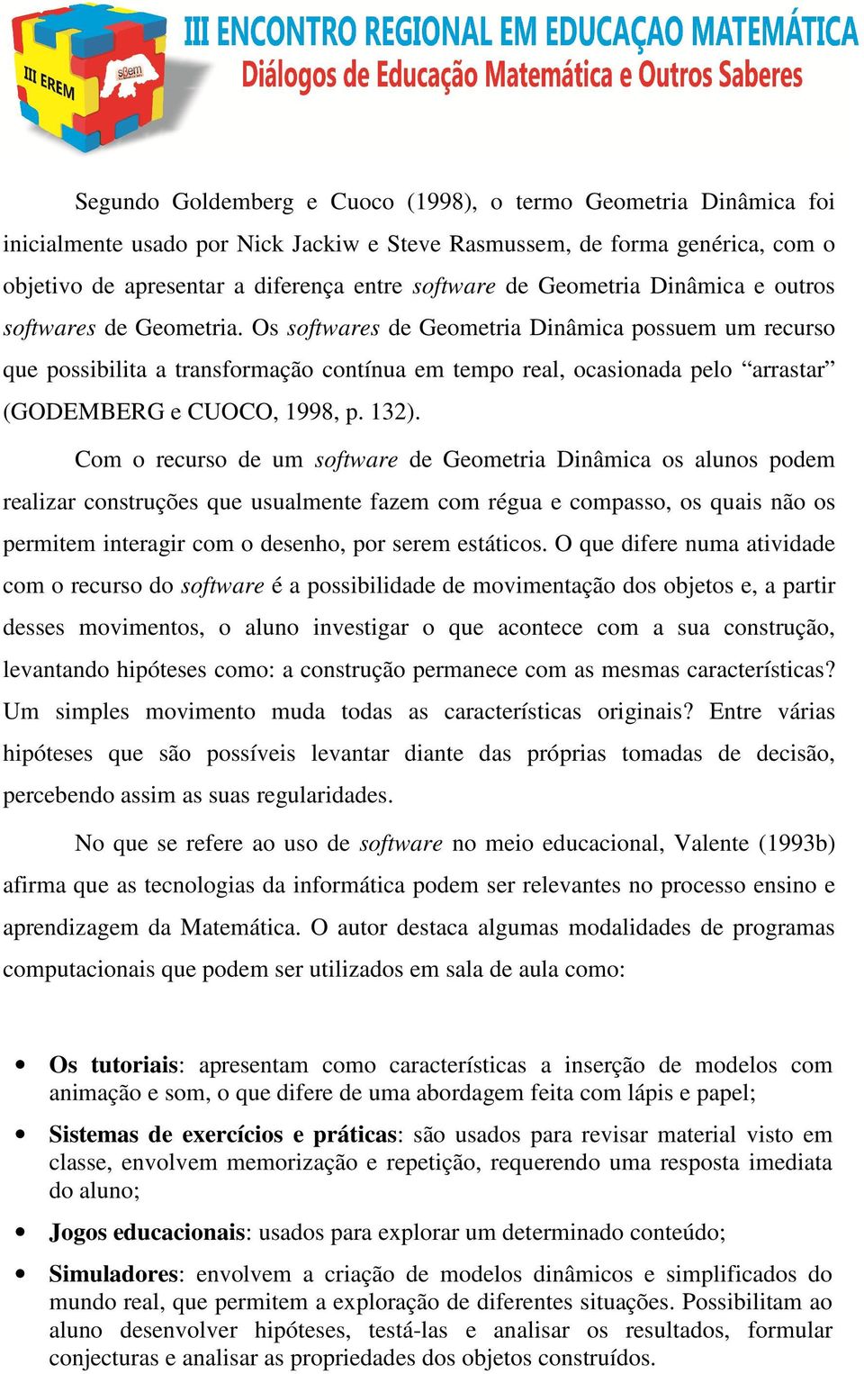 Os softwares de Geometria Dinâmica possuem um recurso que possibilita a transformação contínua em tempo real, ocasionada pelo arrastar (GODEMBERG e CUOCO, 1998, p. 132).