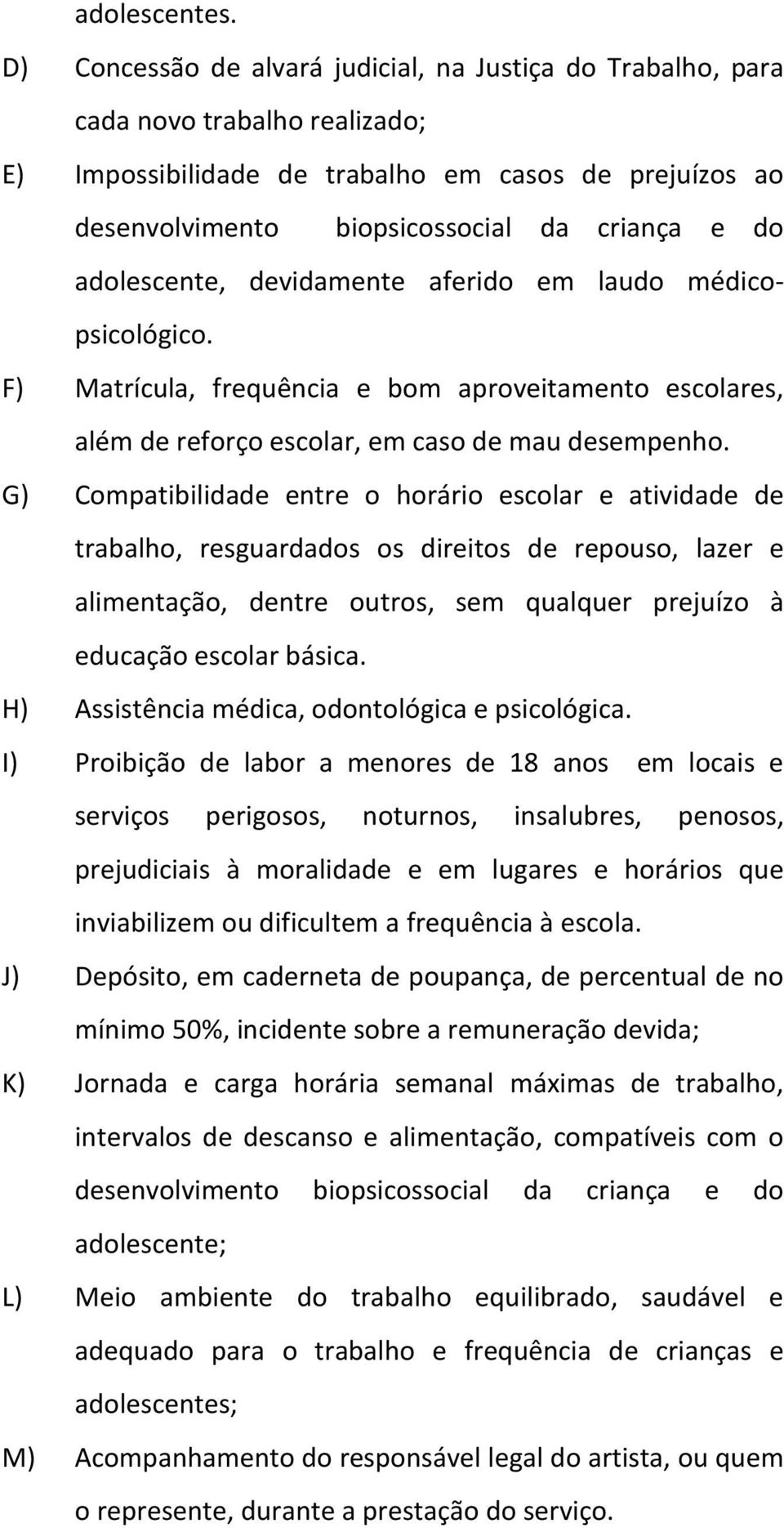 adolescente, devidamente aferido em laudo médicopsicológico. F) Matrícula, frequência e bom aproveitamento escolares, além de reforço escolar, em caso de mau desempenho.