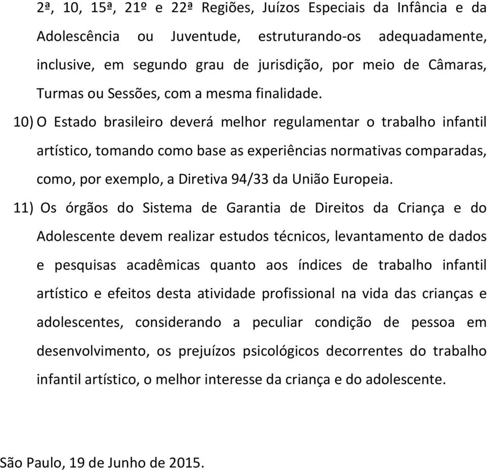 10) O Estado brasileiro deverá melhor regulamentar o trabalho infantil artístico, tomando como base as experiências normativas comparadas, como, por exemplo, a Diretiva 94/33 da União Europeia.