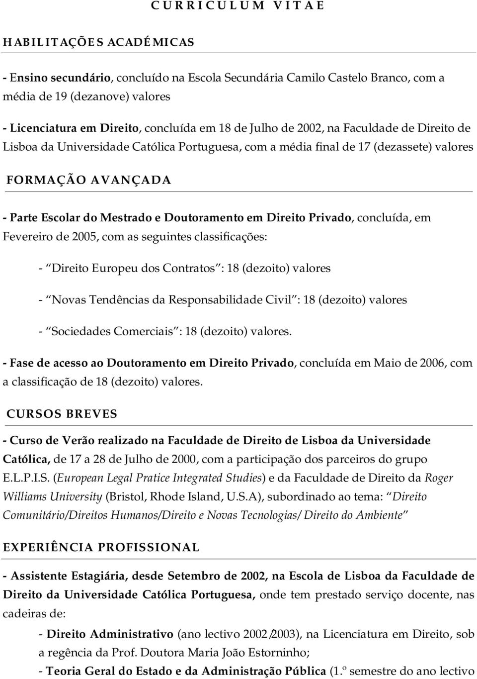 Doutoramento em Direito Privado, concluída, em Fevereiro de 2005, com as seguintes classificações: - Direito Europeu dos Contratos : 18 (dezoito) valores - Novas Tendências da Responsabilidade Civil