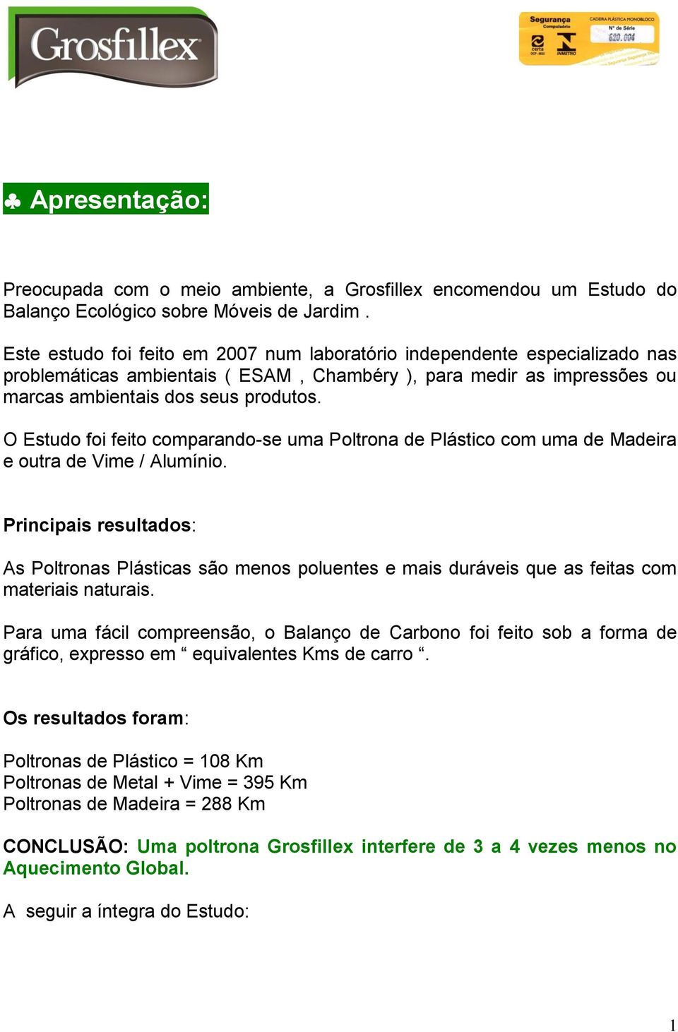 O Estudo foi feito comparando-se uma Poltrona de Plástico com uma de Madeira e outra de Vime / Alumínio.