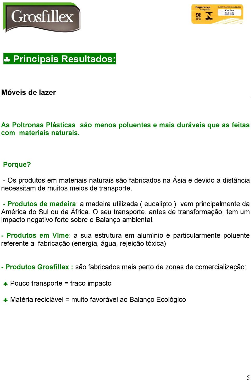 - Produtos de madeira: a madeira utilizada ( eucalipto ) vem principalmente da América do Sul ou da África.