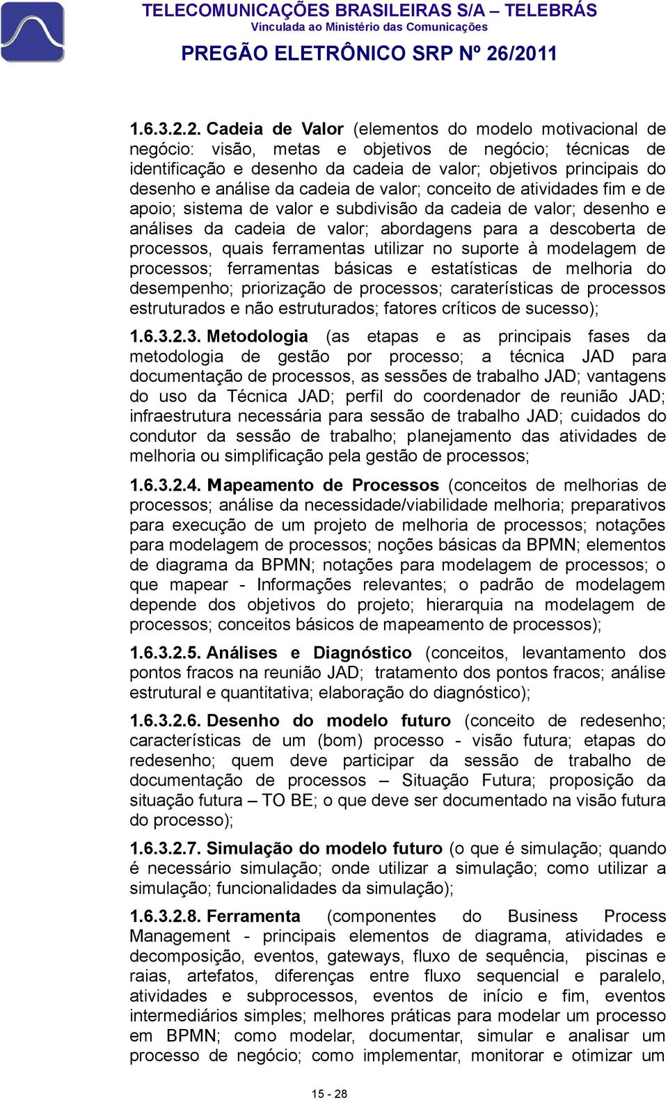 desenho e análise da cadeia de valor; conceito de atividades fim e de apoio; sistema de valor e subdivisão da cadeia de valor; desenho e análises da cadeia de valor; abordagens para a descoberta de