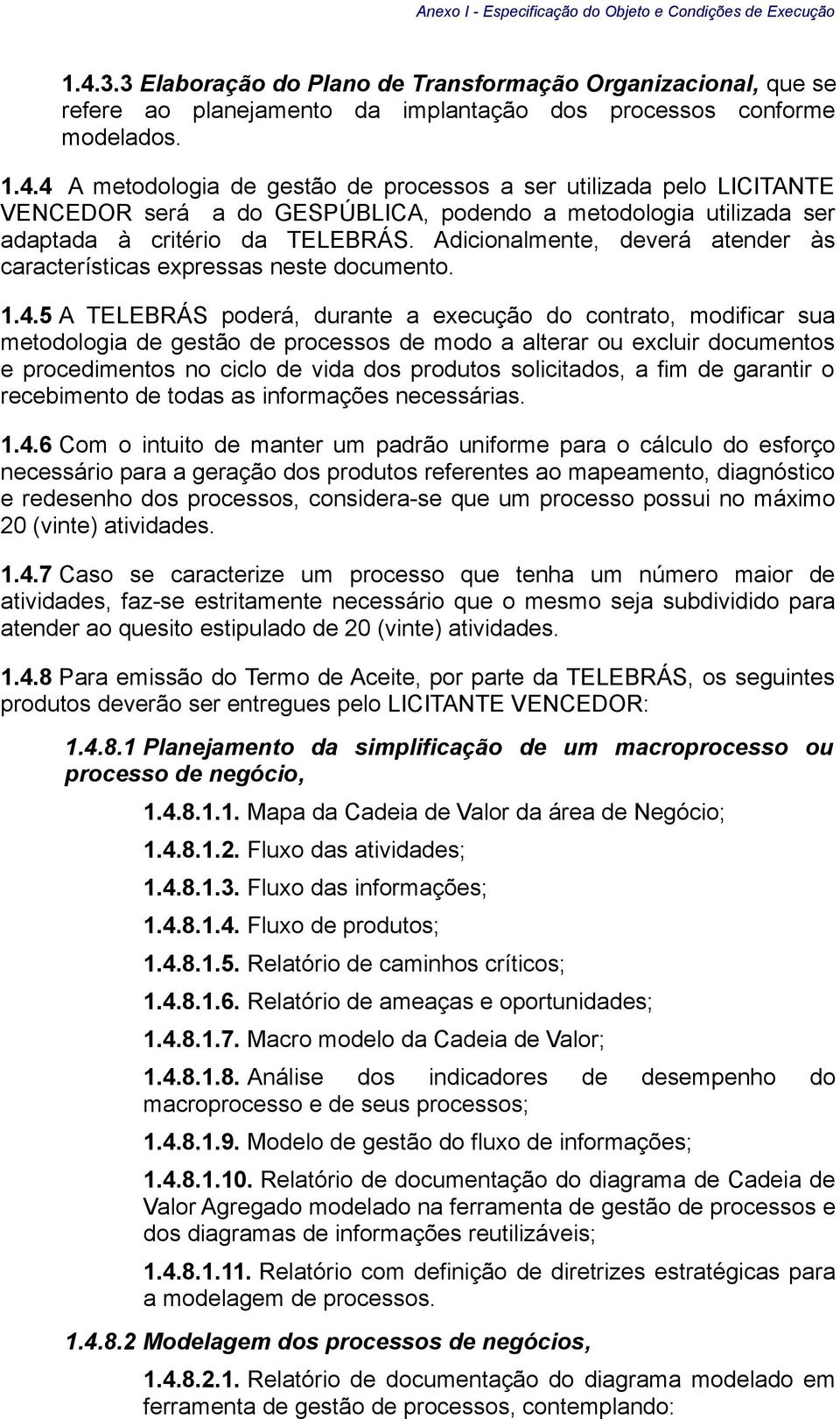 4 A metodologia de gestão de processos a ser utilizada pelo LICITANTE VENCEDOR será a do GESPÚBLICA, podendo a metodologia utilizada ser adaptada à critério da TELEBRÁS.