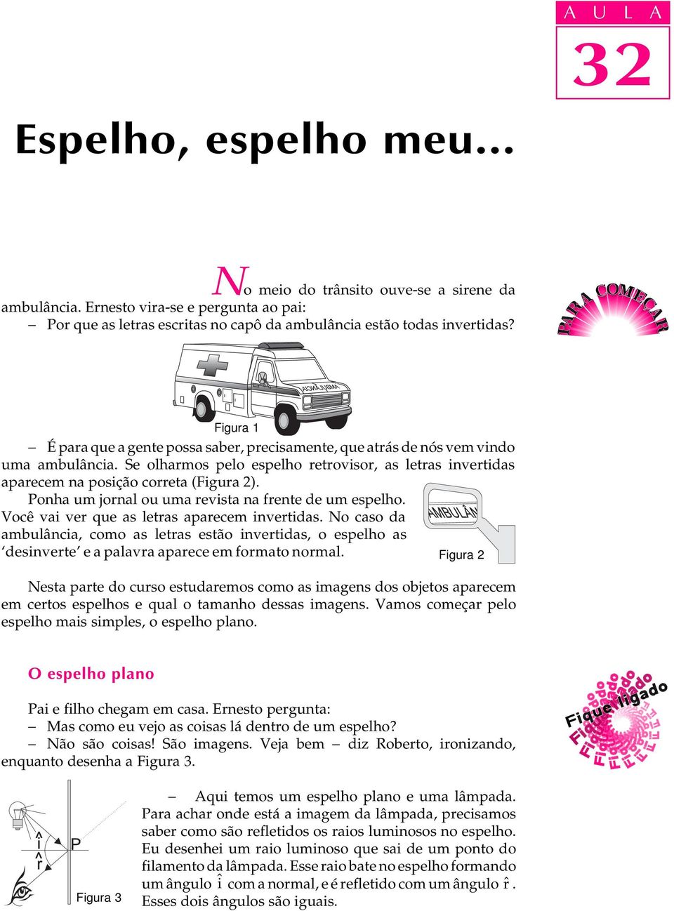 Ponha um jornal ou uma revista na frente de um espelho. Você vai ver que as letras aparecem invertidas.