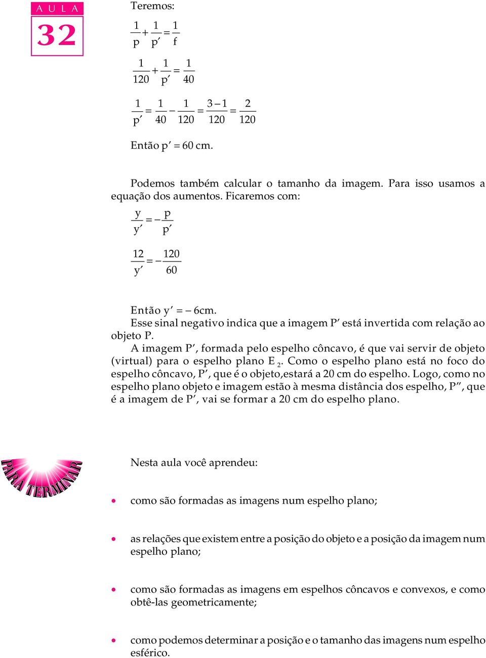 A imagem P, formada pelo espelho côncavo, é que vai servir de objeto (virtual) para o espelho plano E 2.