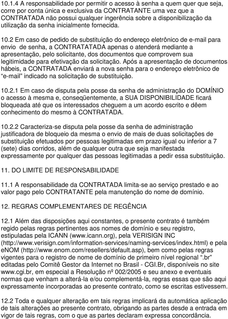 2 Em caso de pedido de substituição do endereço eletrônico de e-mail para envio de senha, a CONTRATATADA apenas o atenderá mediante a apresentação, pelo solicitante, dos documentos que comprovem sua