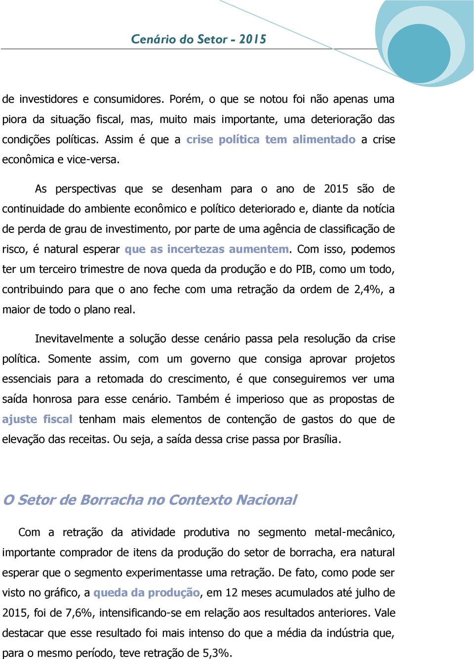 As perspectivas que se desenham para o ano de 2015 são de continuidade do ambiente econômico e político deteriorado e, diante da notícia de perda de grau de investimento, por parte de uma agência de