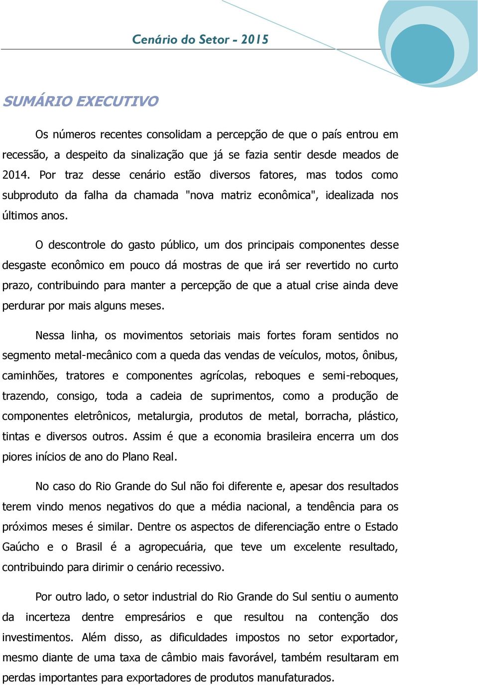 O descontrole do gasto público, um dos principais componentes desse desgaste econômico em pouco dá mostras de que irá ser revertido no curto prazo, contribuindo para manter a percepção de que a atual