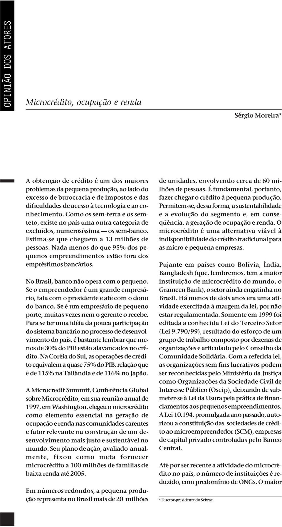 Estima-se que cheguem a 13 milhões de pessoas. Nada menos do que 95% dos pequenos empreendimentos estão fora dos empréstimos bancários. No Brasil, banco não opera com o pequeno.