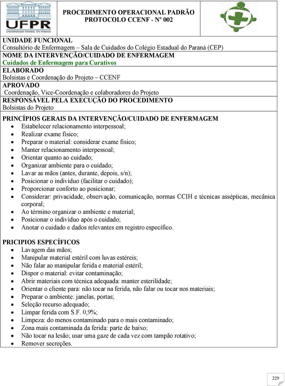 Bolsistas do Projeto PRINCÍPIOS GERAIS DA INTERVENÇÃO/CUIDADO DE ENFERMAGEM Estabelecer relacionamento interpessoal; Realizar exame físico; Preparar o material: considerar exame físico; Manter