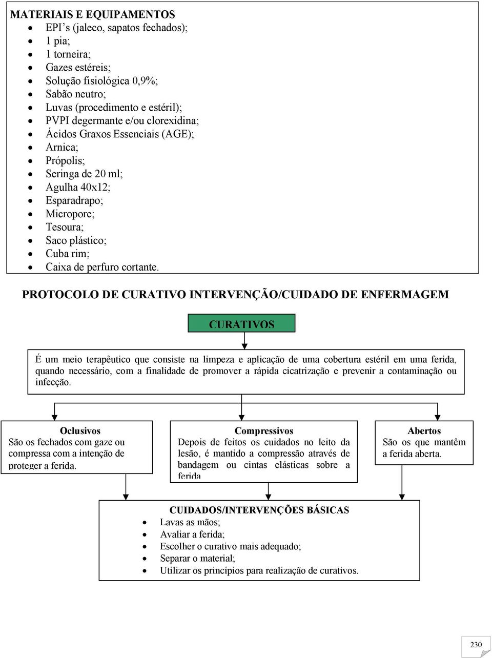 PROTOCOLO DE CURATIVO INTERVENÇÃO/CUIDADO DE ENFERMAGEM CURATIVOS É um meio terapêutico que consiste na limpeza e aplicação de uma cobertura estéril em uma ferida, quando necessário, com a finalidade