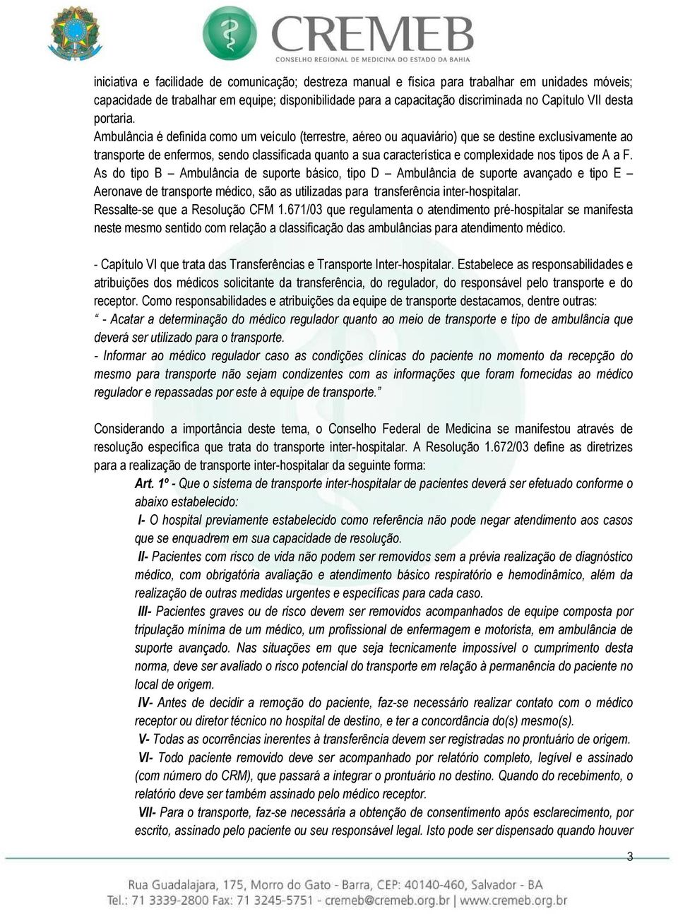 Ambulância é definida como um veículo (terrestre, aéreo ou aquaviário) que se destine exclusivamente ao transporte de enfermos, sendo classificada quanto a sua característica e complexidade nos tipos