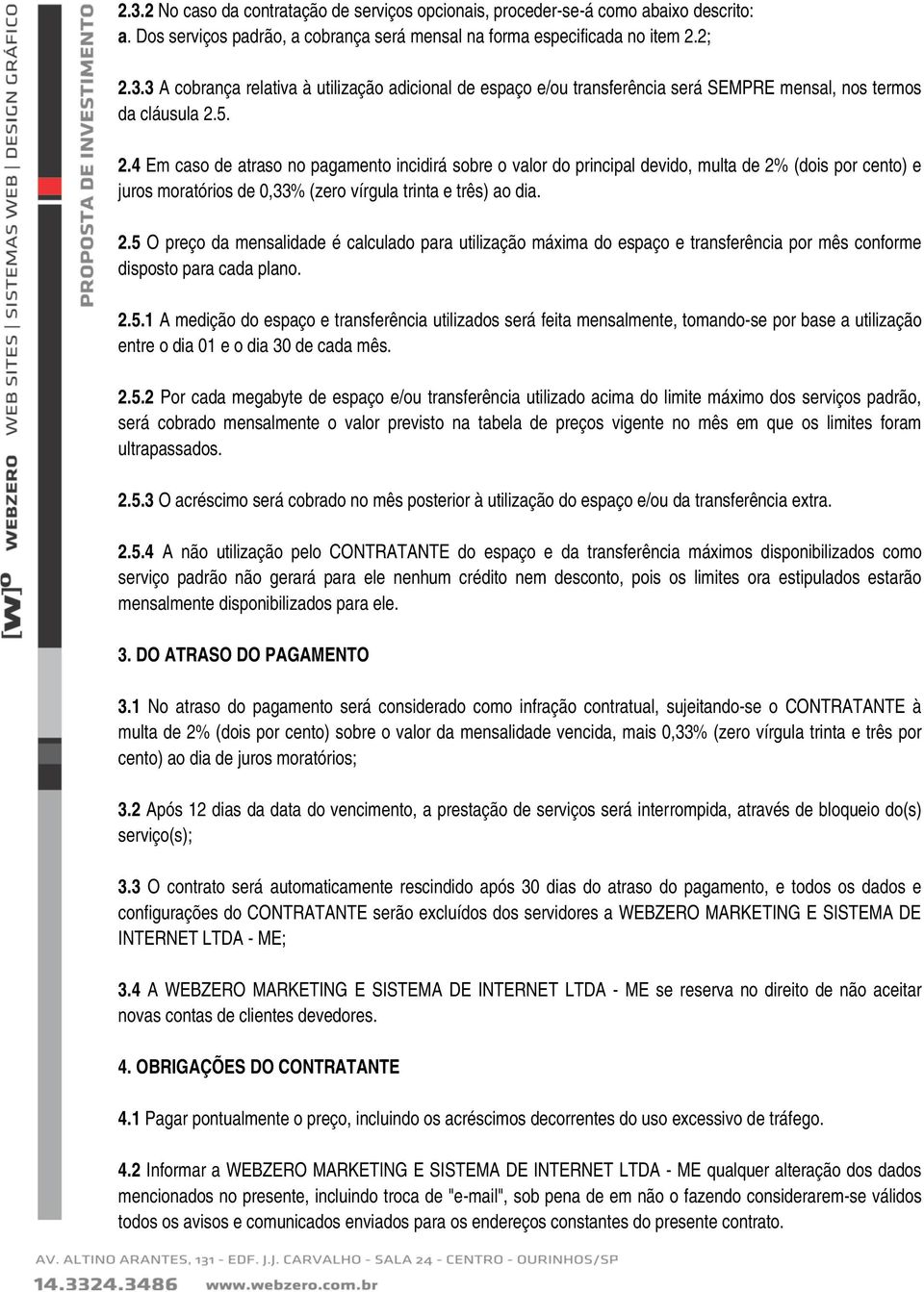 2.5.1 A medição do espaço e transferência utilizados será feita mensalmente, tomando-se por base a utilização entre o dia 01 e o dia 30 de cada mês. 2.5.2 Por cada megabyte de espaço e/ou