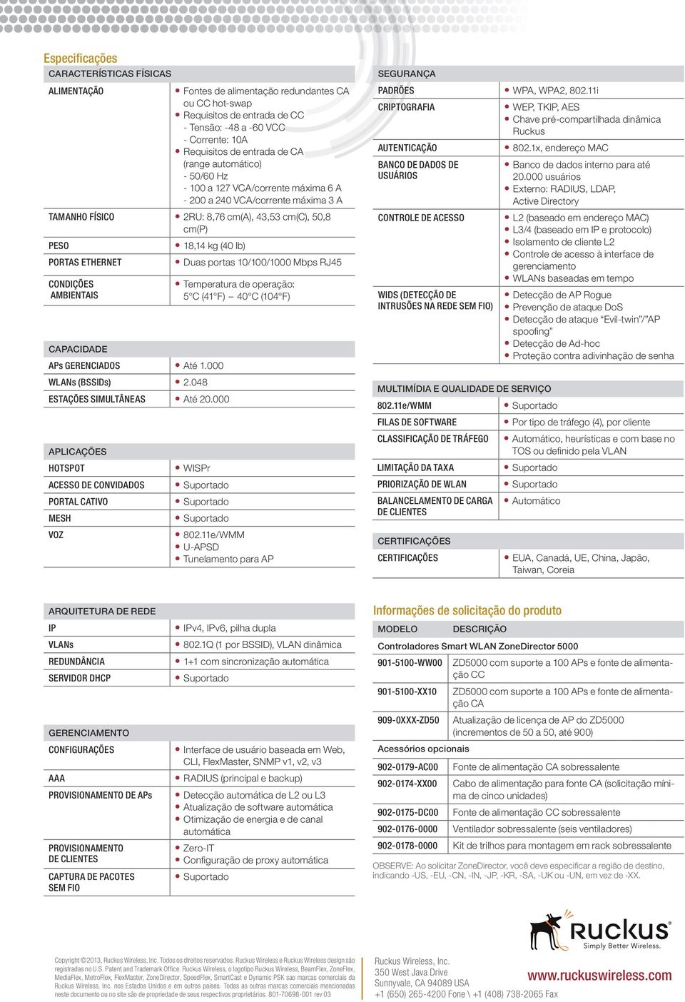 CAPACIDADE 18,14 kg (40 lb) APs GERENCIADOS Até 1.000 WLANs (BSSIDs) 2.048 ESTAÇÕES SIMULTÂNEAS Até 20.