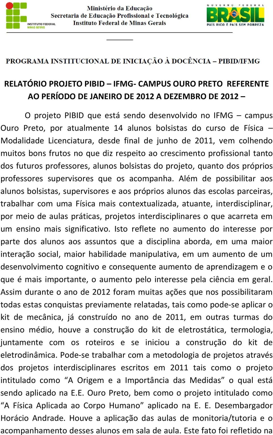 professores, alunos bolsistas do projeto, quanto dos próprios professores supervisores que os acompanha.