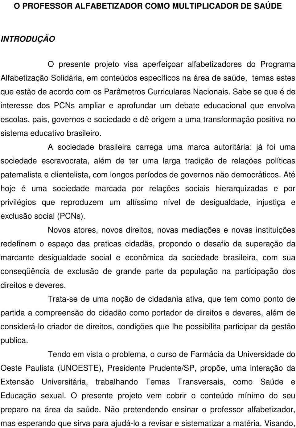 Sabe se que é de interesse dos PCNs ampliar e aprofundar um debate educacional que envolva escolas, pais, governos e sociedade e dê origem a uma transformação positiva no sistema educativo brasileiro.