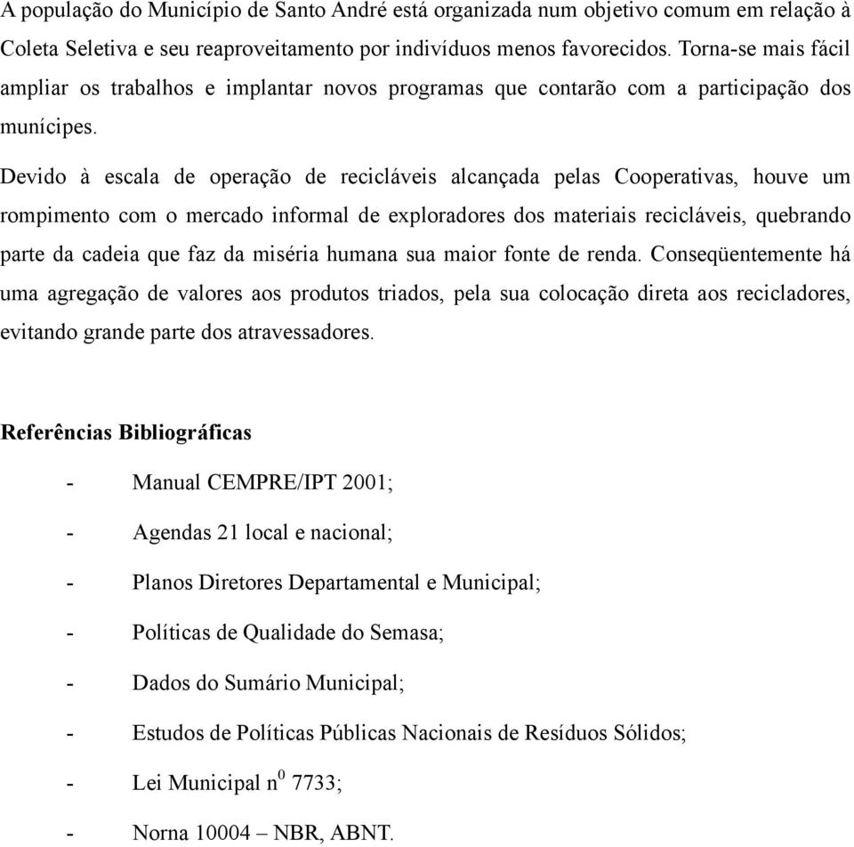 Devido à escala de operação de recicláveis alcançada pelas Cooperativas, houve um rompimento com o mercado informal de exploradores dos materiais recicláveis, quebrando parte da cadeia que faz da