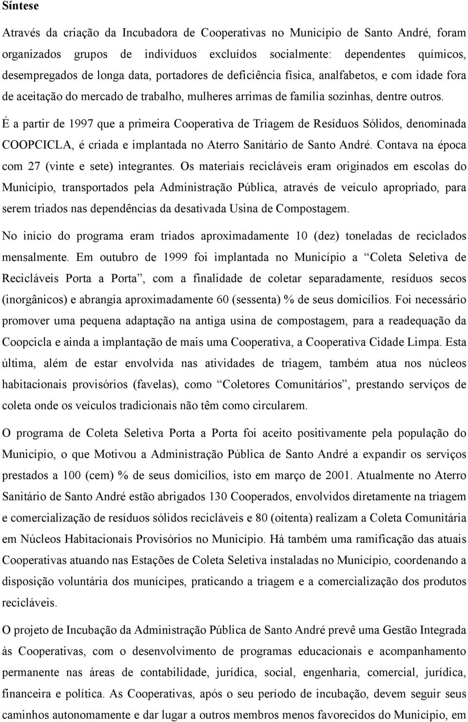 É a partir de 1997 que a primeira Cooperativa de Triagem de Resíduos Sólidos, denominada COOPCICLA, é criada e implantada no Aterro Sanitário de Santo André.