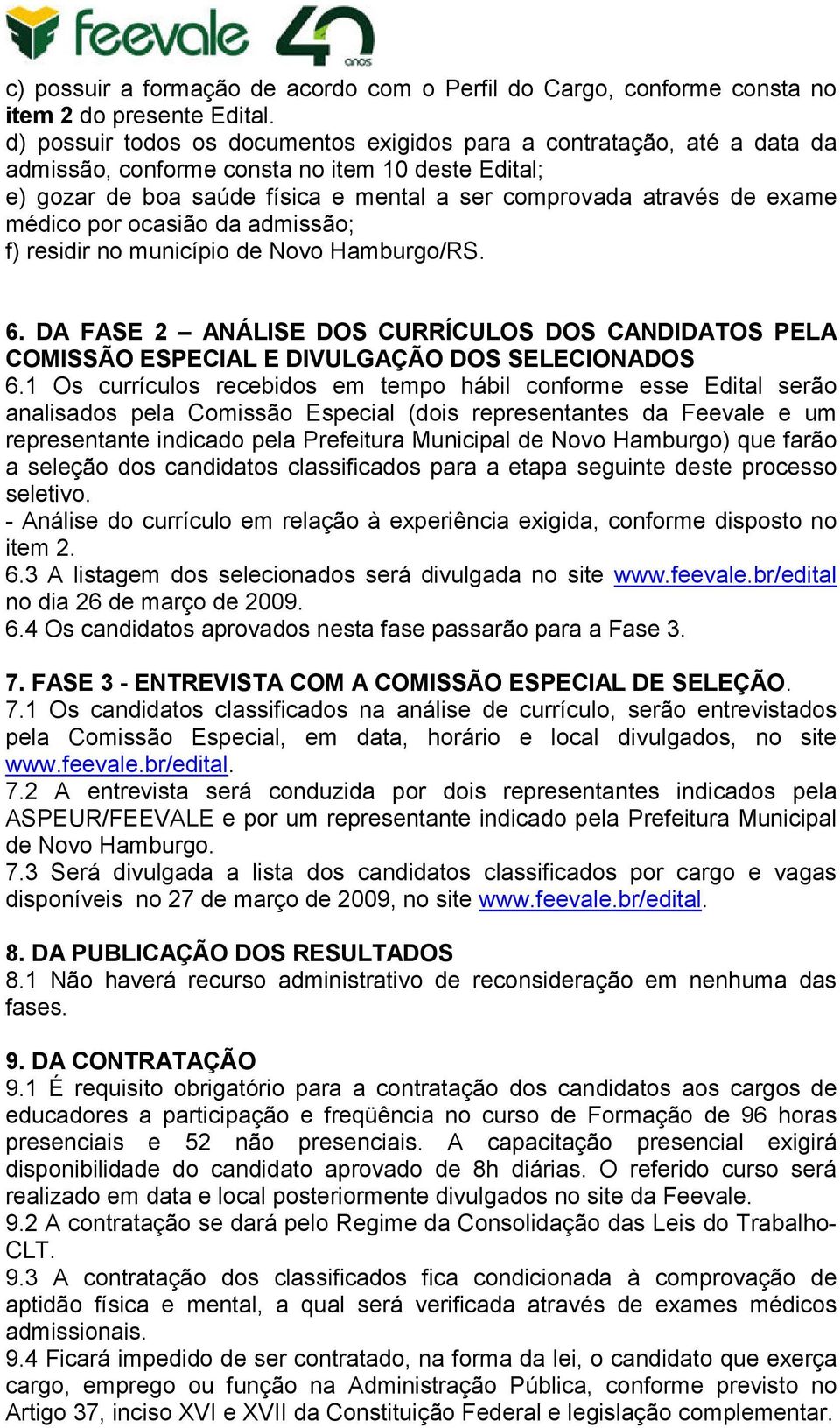 médico por ocasião da admissão; f) residir no município de Novo Hamburgo/RS. 6. DA FASE 2 ANÁLISE DOS CURRÍCULOS DOS CANDIDATOS PELA COMISSÃO ESPECIAL E DIVULGAÇÃO DOS SELECIONADOS 6.