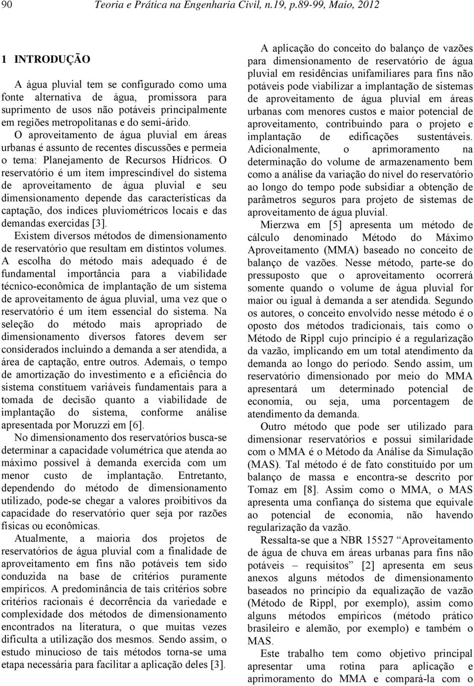 semi-árido. O aproveitamento de água pluvial em áreas urbanas é assunto de recentes discussões e permeia o tema: Planejamento de Recursos Hídricos.