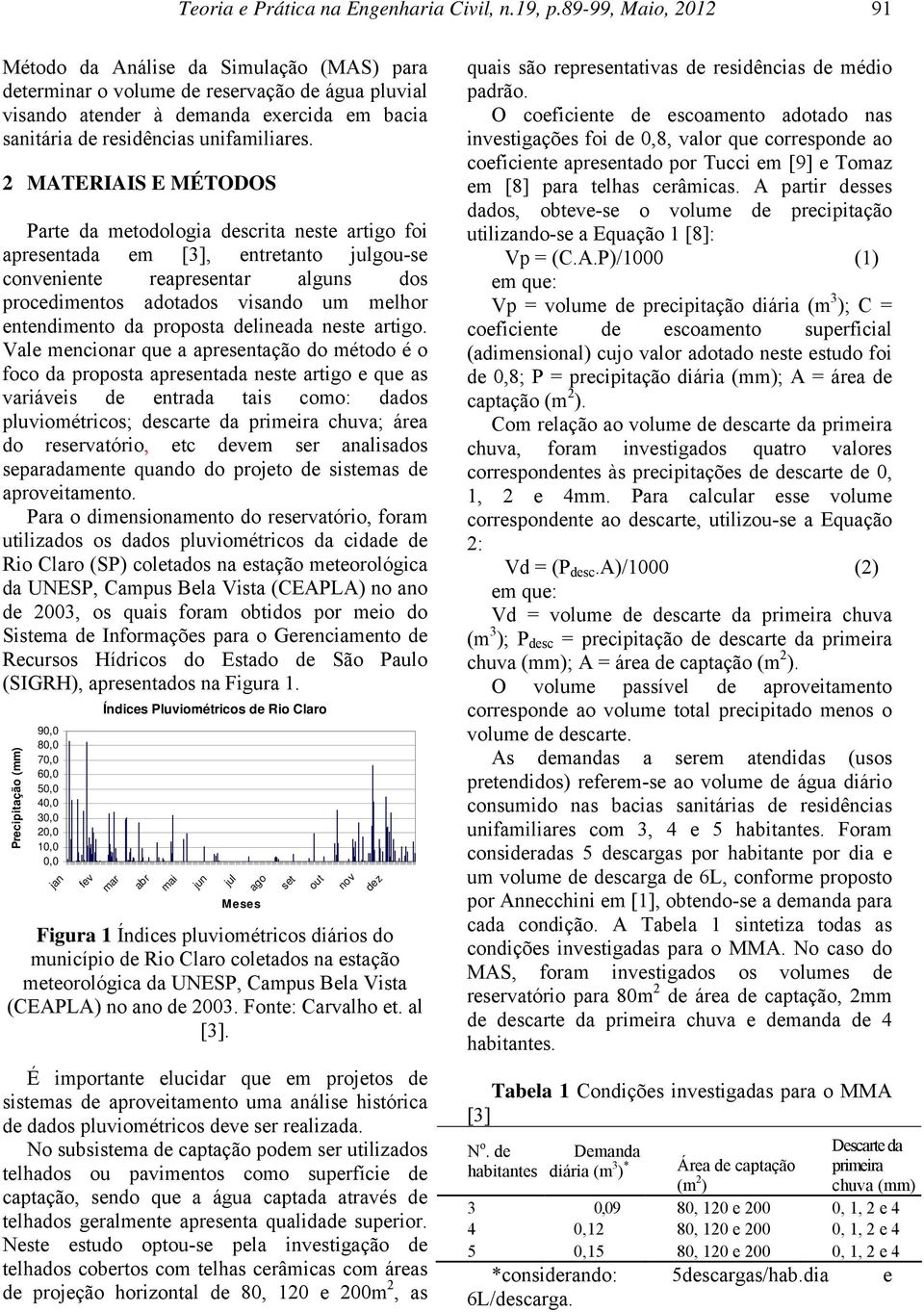 2 MATERIAIS E MÉTODOS Parte da metodologia descrita neste artigo foi apresentada em [3], entretanto julgou-se conveniente reapresentar alguns dos procedimentos adotados visando um melhor entendimento