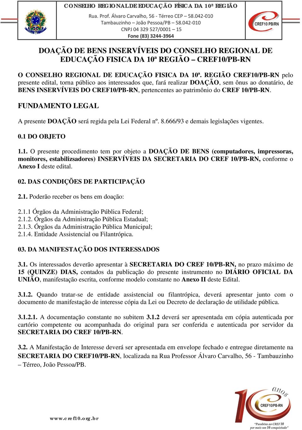 10/PB-RN. FUNDAMENTO LEGAL A presente DOAÇÃO será regida pela Lei Federal nº. 8.666/93 e demais legislações vigentes. 0.1 DO OBJETO 1.1. O presente procedimento tem por objeto a DOAÇÃO DE BENS (computadores, impressoras, monitores, estabilizsadores) INSERVÍVEIS DA SECRETARIA DO CREF 10/PB-RN, conforme o Anexo I deste edital.