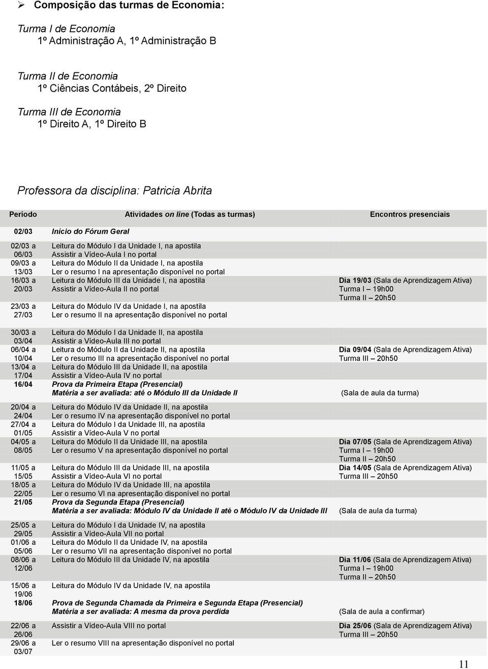 Leitura do Módulo I da Unidade I, na apostila Assistir a Vídeo-Aula I no portal Leitura do Módulo II da Unidade I, na apostila Ler o resumo I na apresentação disponível no portal Leitura do Módulo